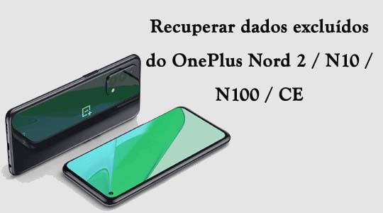 Como recuperar dados excluídos do OnePlus Nord 2 / N10 / N100 / CE