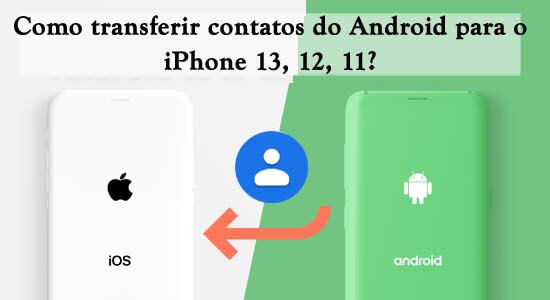 Como transferir contatos do Android para o iPhone 13, 12, 11?