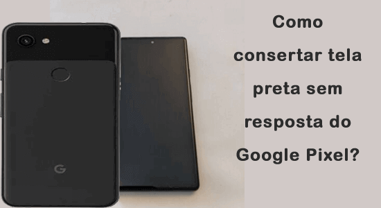 Como consertar tela preta sem resposta do Google Pixel?